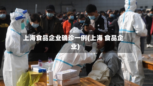 上海食品企业确诊一例(上海 食品企业)