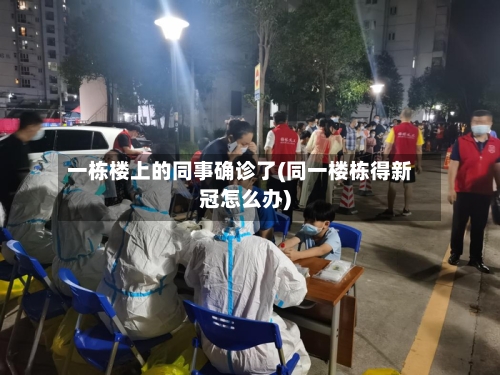 一栋楼上的同事确诊了(同一楼栋得新冠怎么办)-第2张图片