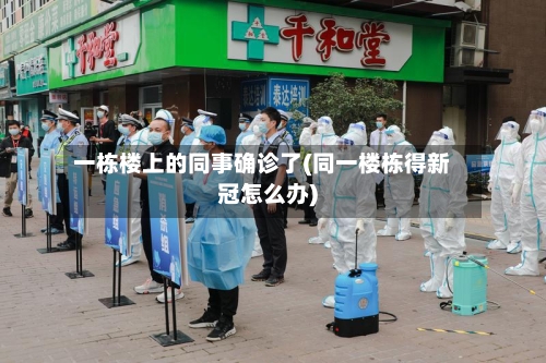 一栋楼上的同事确诊了(同一楼栋得新冠怎么办)