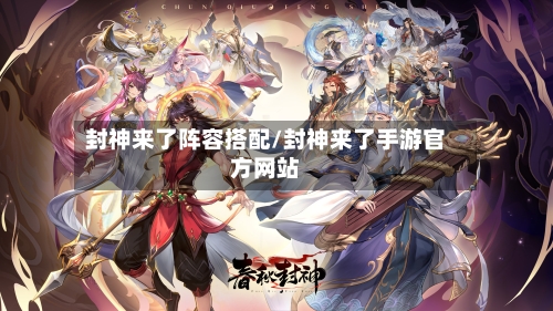 封神来了阵容搭配/封神来了手游官方网站-第3张图片