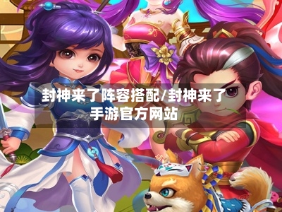 封神来了阵容搭配/封神来了手游官方网站
