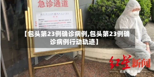 【包头第23例确诊病例,包头第23例确诊病例行动轨迹】-第2张图片