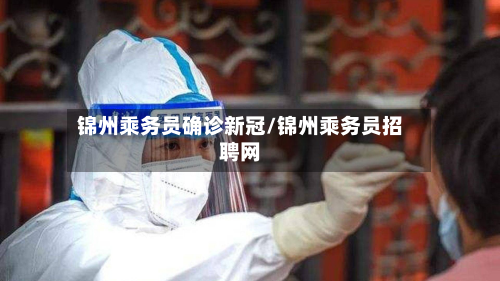 锦州乘务员确诊新冠/锦州乘务员招聘网