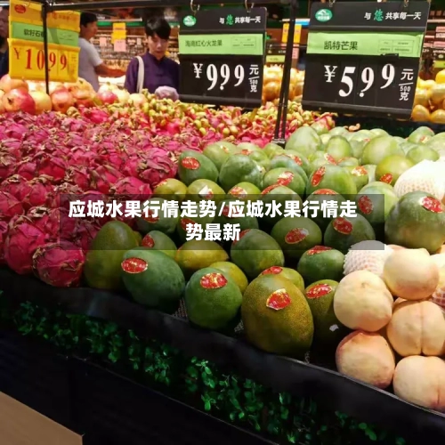 应城水果行情走势/应城水果行情走势最新