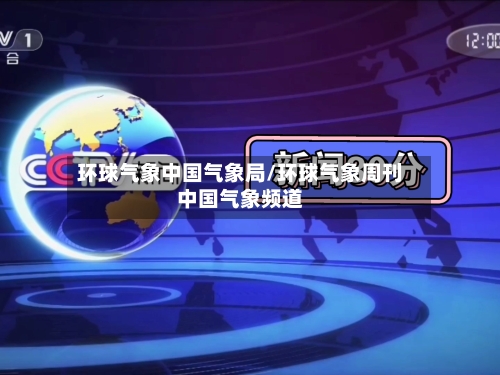 环球气象中国气象局/环球气象周刊中国气象频道-第2张图片