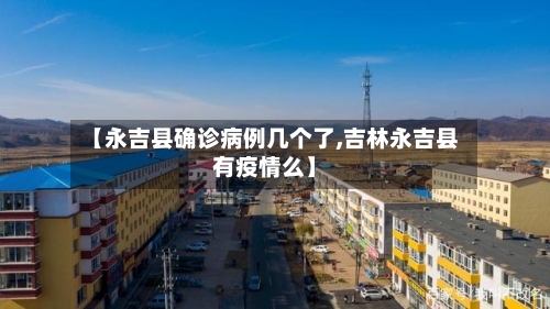 【永吉县确诊病例几个了,吉林永吉县有疫情么】