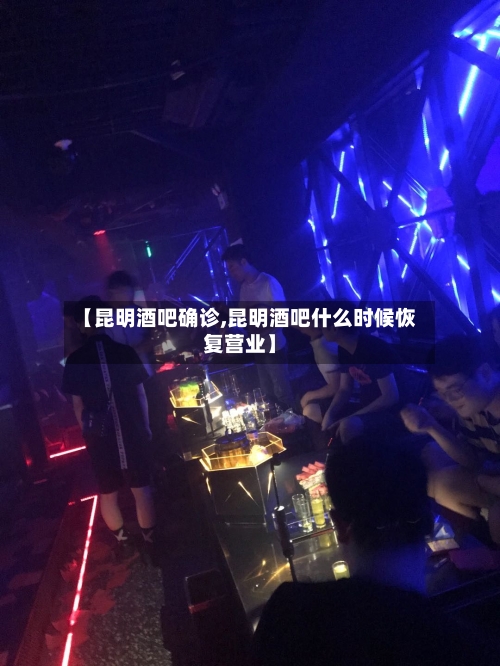 【昆明酒吧确诊,昆明酒吧什么时候恢复营业】