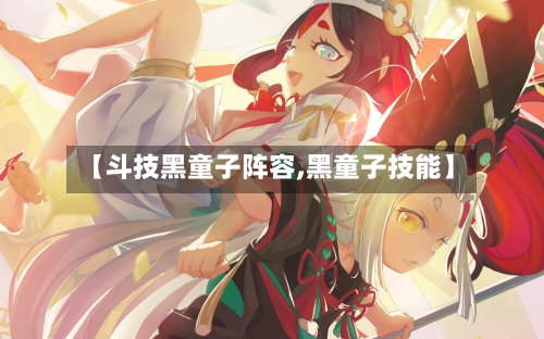 【斗技黑童子阵容,黑童子技能】