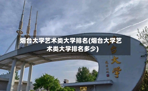 烟台大学艺术类大学排名(烟台大学艺术类大学排名多少)-第2张图片