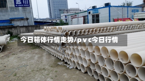 今日箱体行情走势/pⅴc今日行情-第2张图片