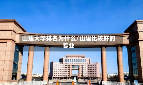 山建大学排名为什么/山建比较好的专业-第1张图片