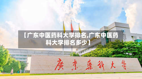 【广东中医药科大学排名,广东中医药科大学排名多少】-第3张图片