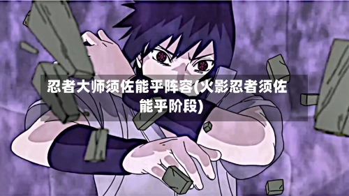 忍者大师须佐能乎阵容(火影忍者须佐能乎阶段)
