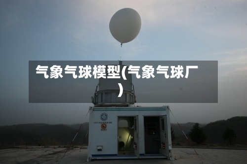 气象气球模型(气象气球厂)
