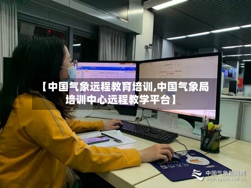 【中国气象远程教育培训,中国气象局培训中心远程教学平台】-第2张图片