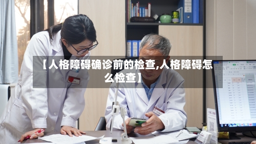 【人格障碍确诊前的检查,人格障碍怎么检查】