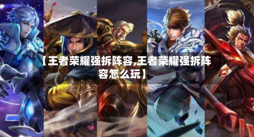 【王者荣耀强拆阵容,王者荣耀强拆阵容怎么玩】-第2张图片