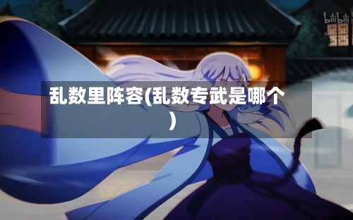 乱数里阵容(乱数专武是哪个)-第2张图片