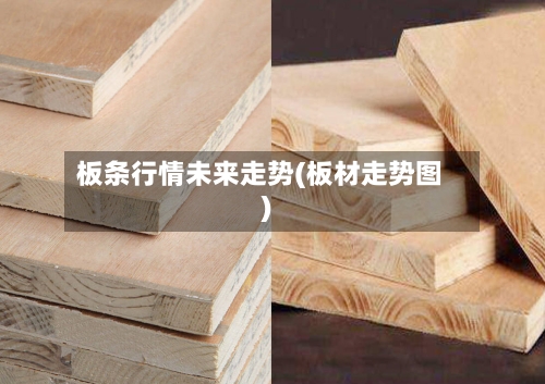 板条行情未来走势(板材走势图)