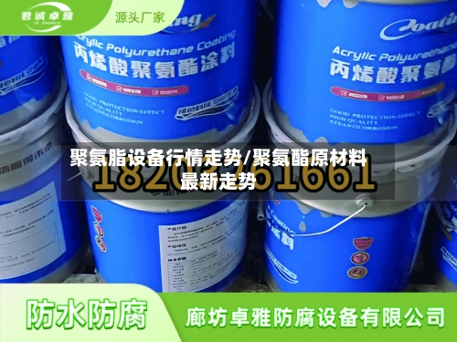 聚氨脂设备行情走势/聚氨酯原材料最新走势