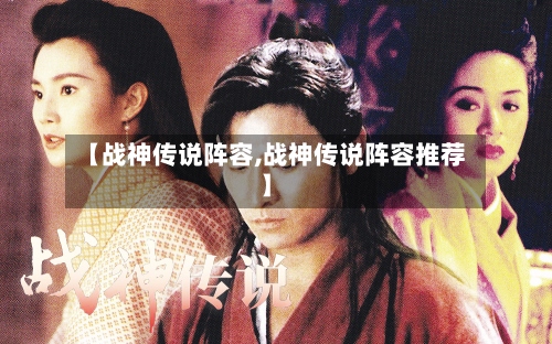 【战神传说阵容,战神传说阵容推荐】