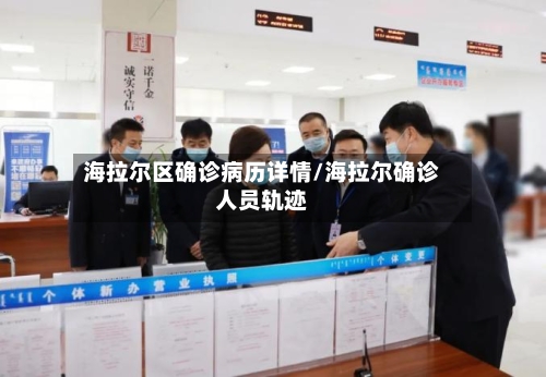 海拉尔区确诊病历详情/海拉尔确诊人员轨迹