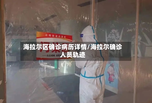 海拉尔区确诊病历详情/海拉尔确诊人员轨迹-第3张图片