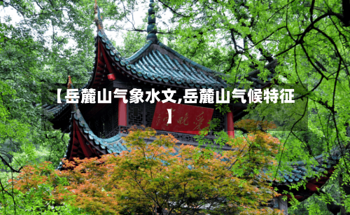 【岳麓山气象水文,岳麓山气候特征】-第3张图片
