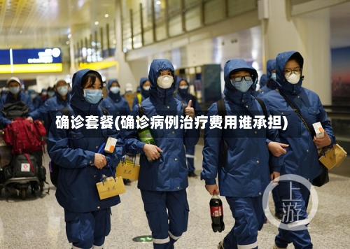 确诊套餐(确诊病例治疗费用谁承担)-第2张图片