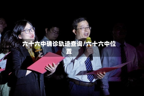 六十六中确诊轨迹查询/六十六中位置