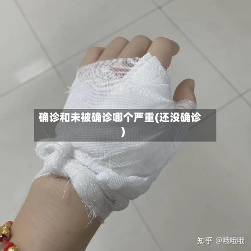 确诊和未被确诊哪个严重(还没确诊)-第2张图片
