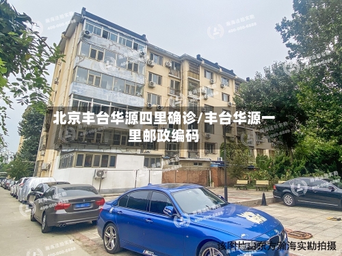 北京丰台华源四里确诊/丰台华源一里邮政编码-第2张图片