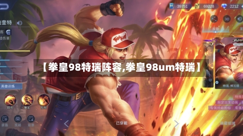 【拳皇98特瑞阵容,拳皇98um特瑞】