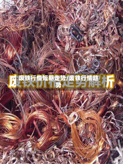 废铁行情短期走势/废铁行情趋势-第3张图片