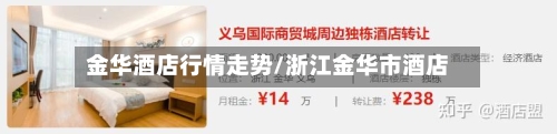 金华酒店行情走势/浙江金华市酒店