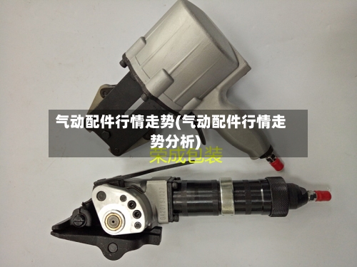 气动配件行情走势(气动配件行情走势分析)