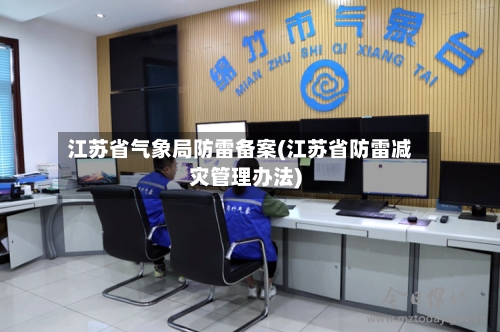 江苏省气象局防雷备案(江苏省防雷减灾管理办法)-第3张图片