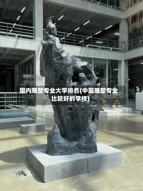 国内雕塑专业大学排名(中国雕塑专业比较好的学校)-第2张图片