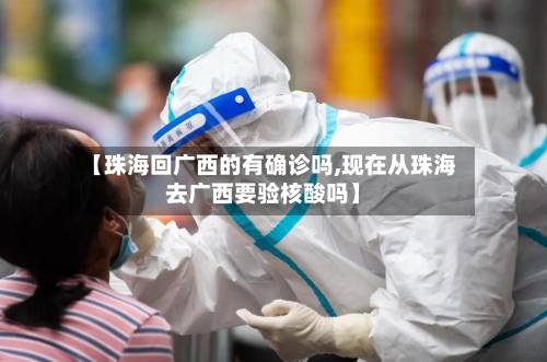 【珠海回广西的有确诊吗,现在从珠海去广西要验核酸吗】