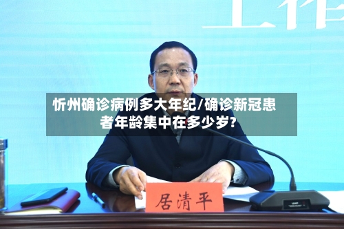 忻州确诊病例多大年纪/确诊新冠患者年龄集中在多少岁?