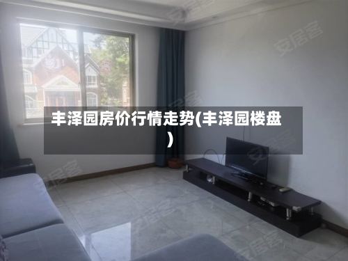 丰泽园房价行情走势(丰泽园楼盘)-第2张图片