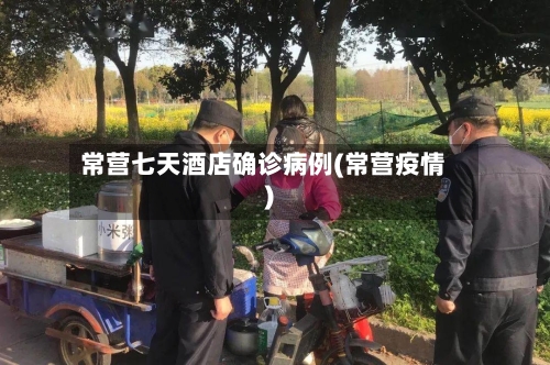 常营七天酒店确诊病例(常营疫情)-第2张图片