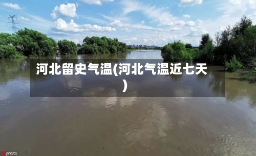 河北留史气温(河北气温近七天)
