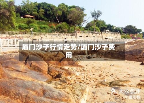 厦门沙子行情走势/厦门沙子费用-第3张图片