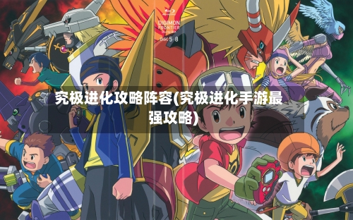 究极进化攻略阵容(究极进化手游最强攻略)
