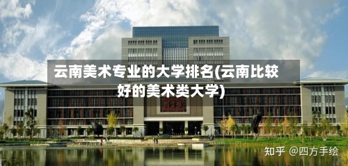 云南美术专业的大学排名(云南比较好的美术类大学)-第2张图片