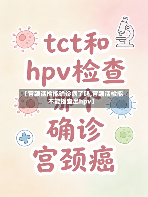 【宫颈活检能确诊病了吗,宫颈活检能不能检查出hpv】-第2张图片