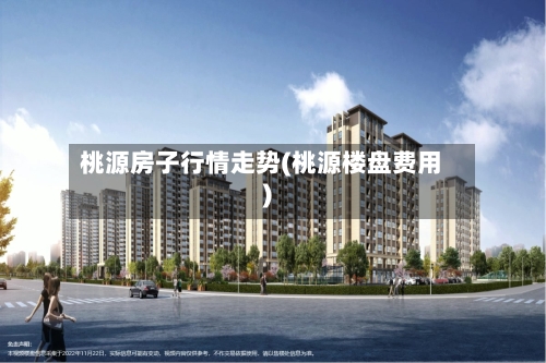 桃源房子行情走势(桃源楼盘费用)-第2张图片