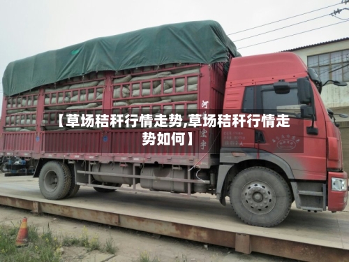 【草场秸秆行情走势,草场秸秆行情走势如何】-第2张图片