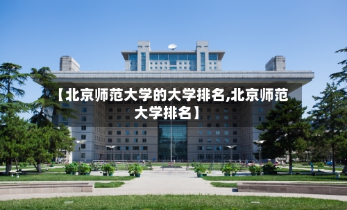 【北京师范大学的大学排名,北京师范大学排名】